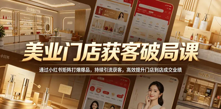美业门店获客破局课,通过小红书矩阵打爆爆品,持续引流获客,高效提升门店到店成交业绩-副业吧