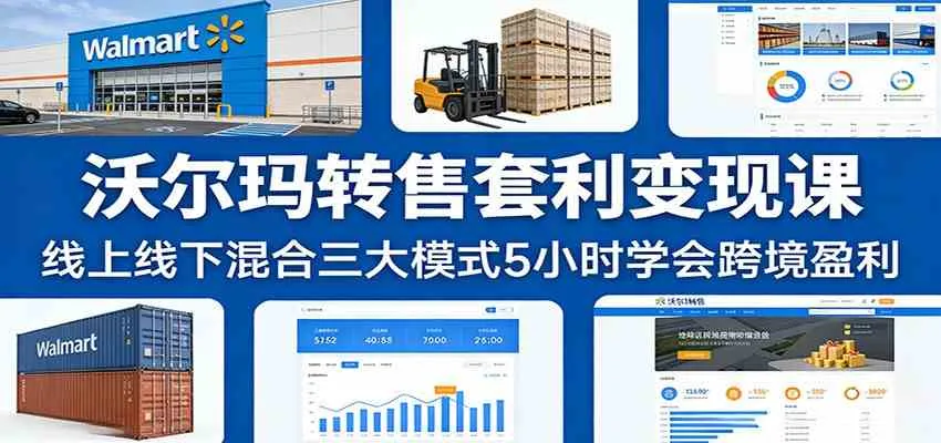 沃尔玛转售套利变现课：线上线下混合三大模式5小时学会跨境盈利-副业吧