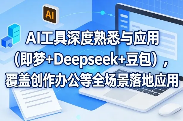 AI工具深度熟悉与应用（即梦+Deepseek+豆包），覆盖创作办公等全场景落地应用-副业吧