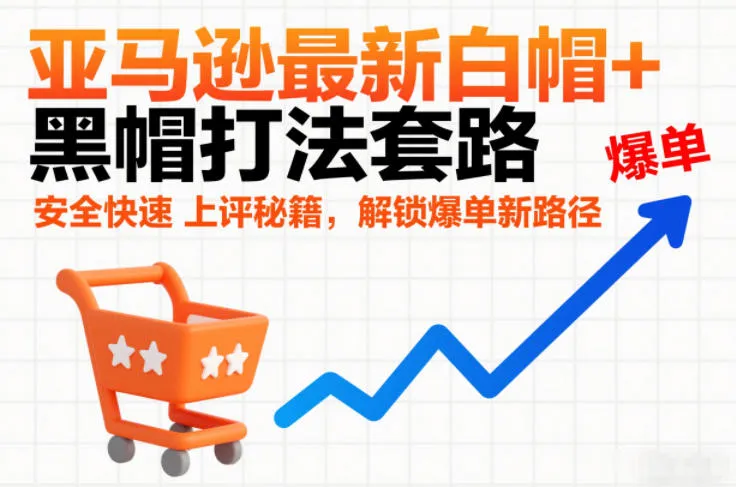亚马逊最新白帽+黑帽打法套路，安全快速上评秘籍，解锁爆单新路径-副业吧