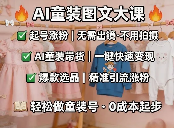 AI童装图文剪辑，某社群童装图文大课，起号涨粉、AI童装带货、爆款选品，无需出镜和拍摄-副业吧