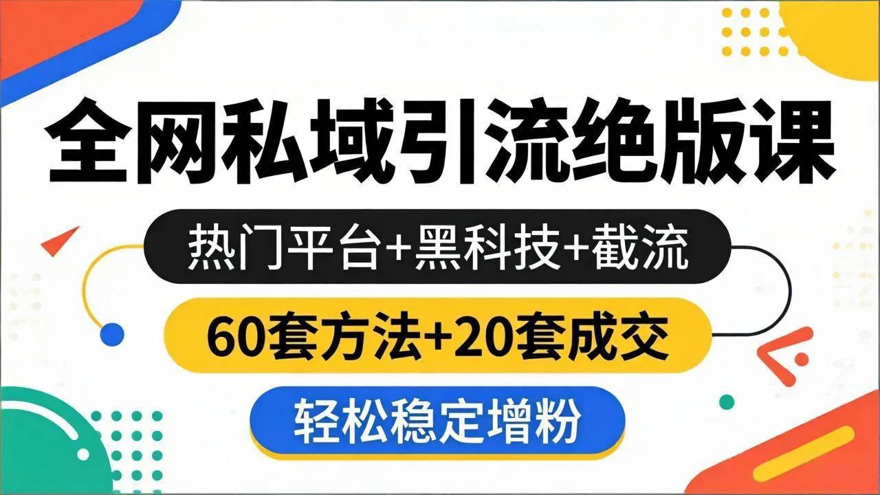 （18169期）全网私域引流绝版课：热门平台+黑科技+截流，60套方法+20套成交，轻松稳定增粉-副业吧