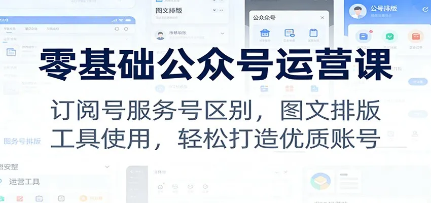 零基础公众号运营课：订阅号服务号区别，图文排版，工具使用，轻松打造优质账号-副业吧