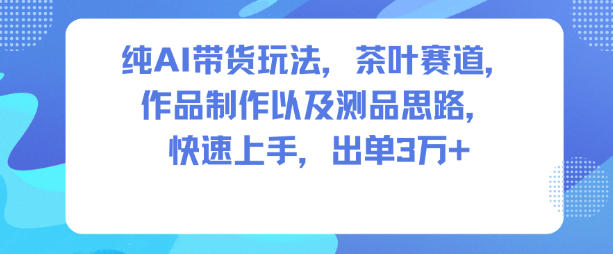 纯AI带货玩法,茶叶赛道,制作以及思路,快速上手,出单3W+-副业吧
