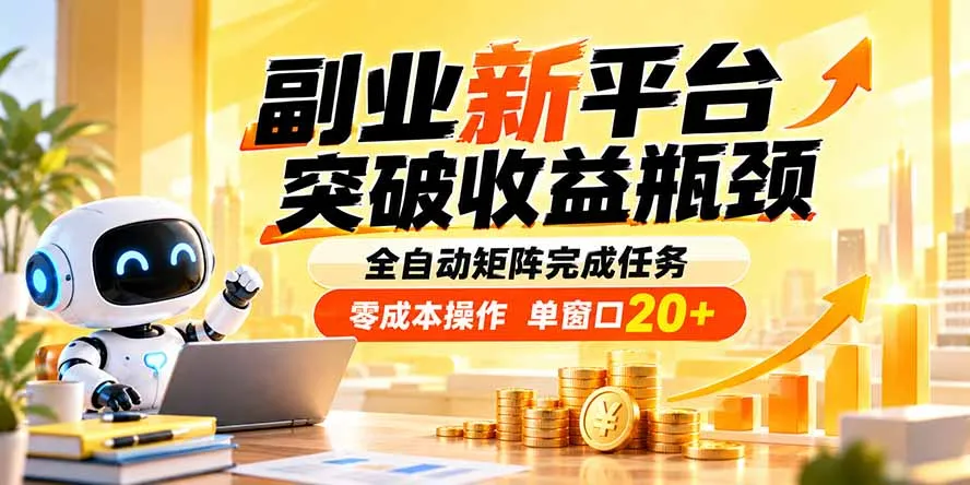 副业新平台,突破收益瓶颈 全自动矩阵完成任务 零成本操作,单窗口20+-副业吧