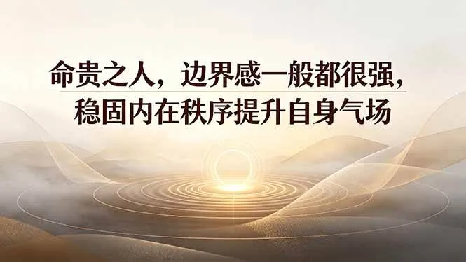 （19478期）付费文章：命贵之人，边界感一般都很强，稳固内在秩序提升自身气场-副业吧