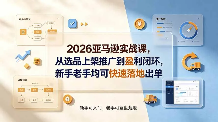 (19467期)2026亚马逊实战课,从选品上架推广到盈利闭环,新手老手均可快速落地出单-副业吧 (19467期)2026亚马逊实战课,从选品上架推广到盈利闭环,新手老手均可快速落地出单-副业吧