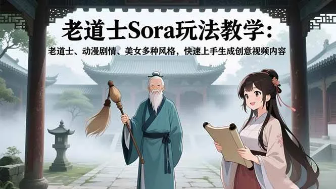 （16862期）老道士Sora玩法教学：老道士、动漫剧情、美女多种风格，快速上手生成创意视频内容-副业吧