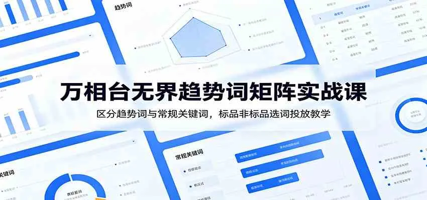 万相台无界趋势词矩阵实战课：区分趋势词与常规关键词，标品非标品选词投放教学-副业吧