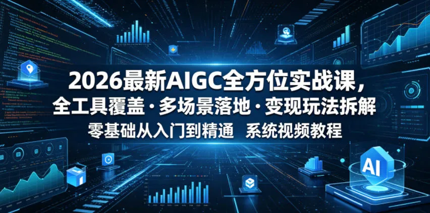 2026最新AIGC全方位实战课,全工具覆盖・多场景落地・变现玩法拆解,零基础从入门到精通系统视频教程-副业吧