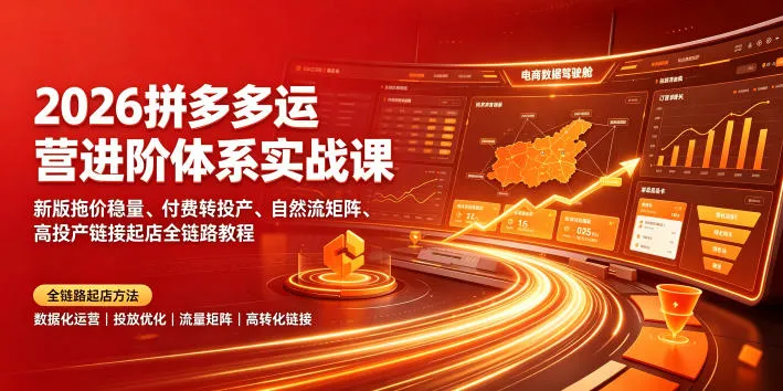 2026拼多多运营进阶体系实战课|新版拖价稳量、付费转投产、自然流矩阵、高投产链接起店全链路教程-副业吧