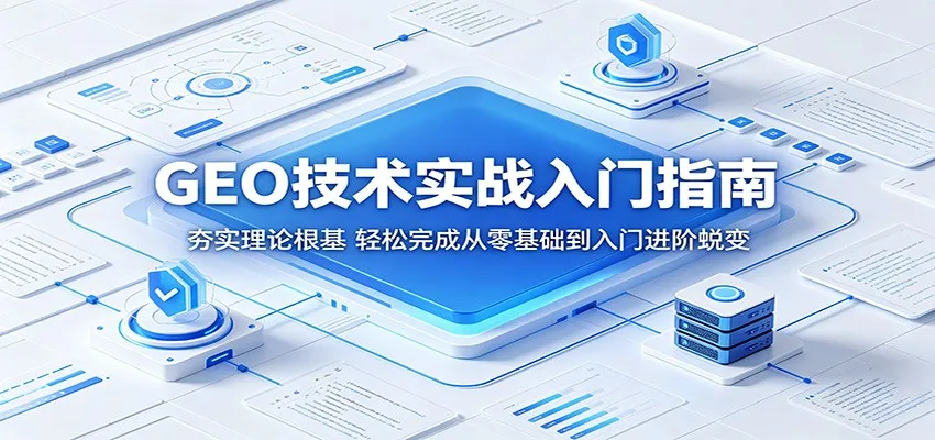 GEO技术实战入门指南:夯实理论根基,轻松完成从零基础到入门进阶蜕变-副业吧