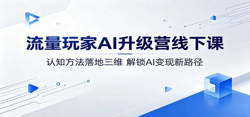 流量玩家AI升级营线下课：认知方法落地三维，解锁AI变现新路径-副业吧