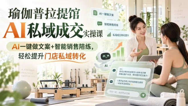 瑜伽普拉提馆AI私域成交实操课｜AI一键做文案+智能销售陪练，轻松提升门店私域转化-副业吧