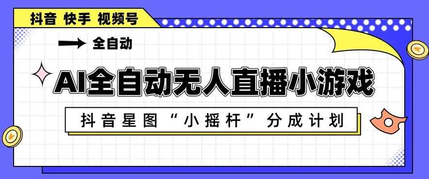 AI全自动直播小游戏，抖音星图小摇杆分成计划，支持多账号矩阵化运营【揭秘】-副业吧