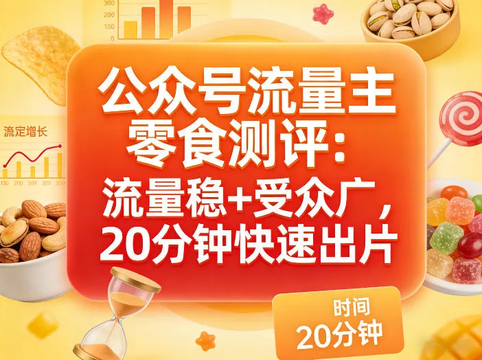 公众号流量主之零食测评赛道，流量稳+受众广，20分钟一条作品-副业吧