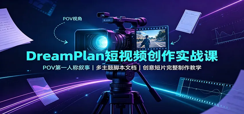 DreamPlan短视频创作实战课：POV第一人称叙事，多主题脚本文档，创意短片完整制作教学-副业吧