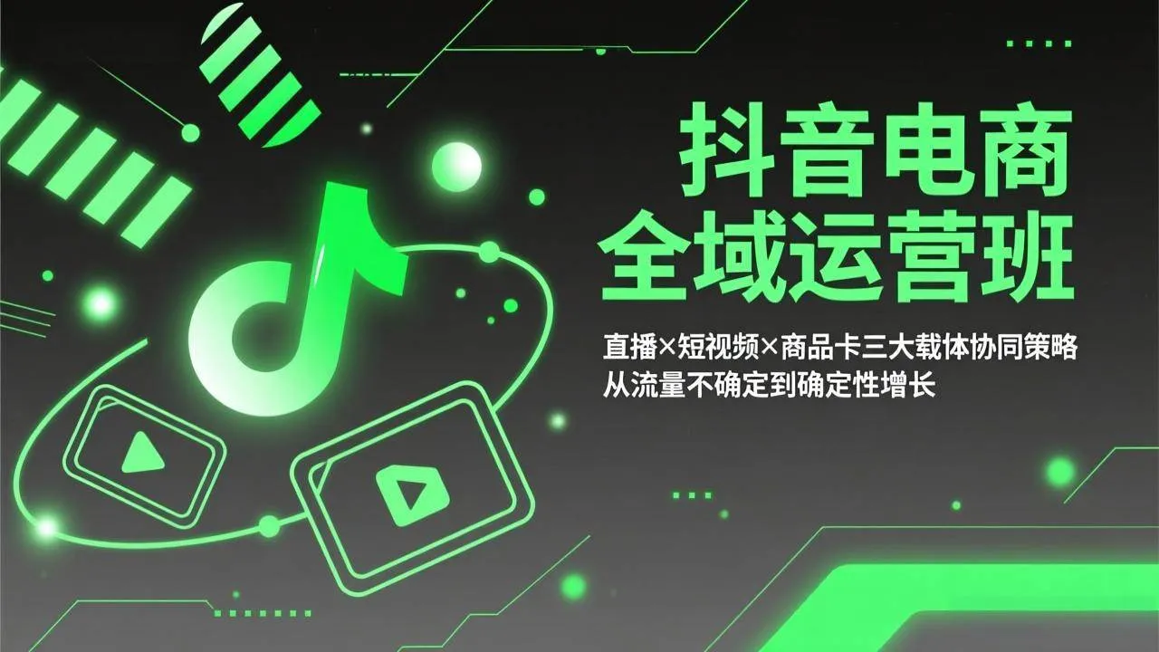 （17550期）抖音电商全域运营班：直播×短视频×商品卡三大载体协同策略，从流量不确定到确定性增长-副业吧