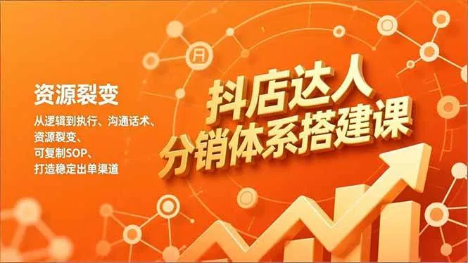 （16968期）抖店达人分销体系搭建课，从逻辑到执行、沟通话术、资源裂变，可复制SOP，打造稳定出单渠道-副业吧