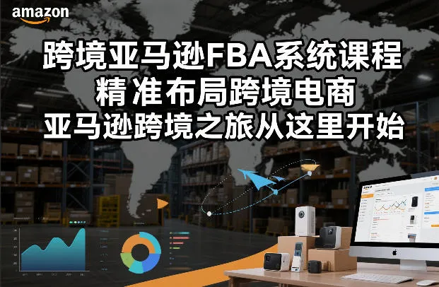 跨境亚马逊FBA系统课程，精准布局跨境电商，亚马逊跨境之旅从这里开始（更新）-副业吧