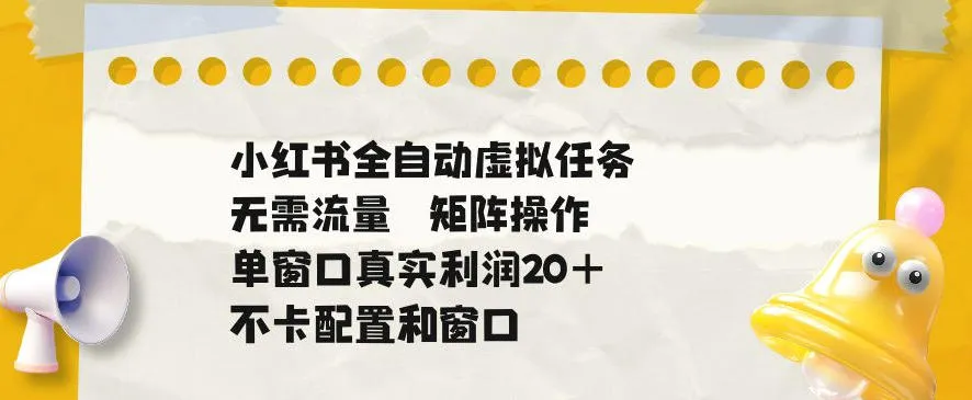小红书全自动虚拟任务,矩阵操作无需流量,单窗口20+真实收益,不卡配置和窗口【揭秘】-副业吧
