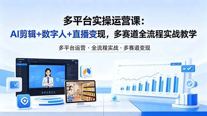 （18193期）某团队多平台实操运营课-更新26年4月25：AI剪辑+数字人+直播变现，多赛道全流程实战教学-副业吧
