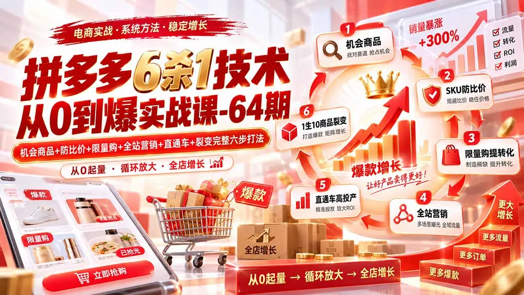 拼多多6杀1技术从0到爆实战课-64期：机会商品+防比价+限量购+全站营销+直通车+裂变完整六步打法-副业吧