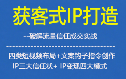 获客型IP打造,破解流量信任成,四类短视频布局+文案钩子指令创作IP三大信任状+IP变现四大模式-副业吧