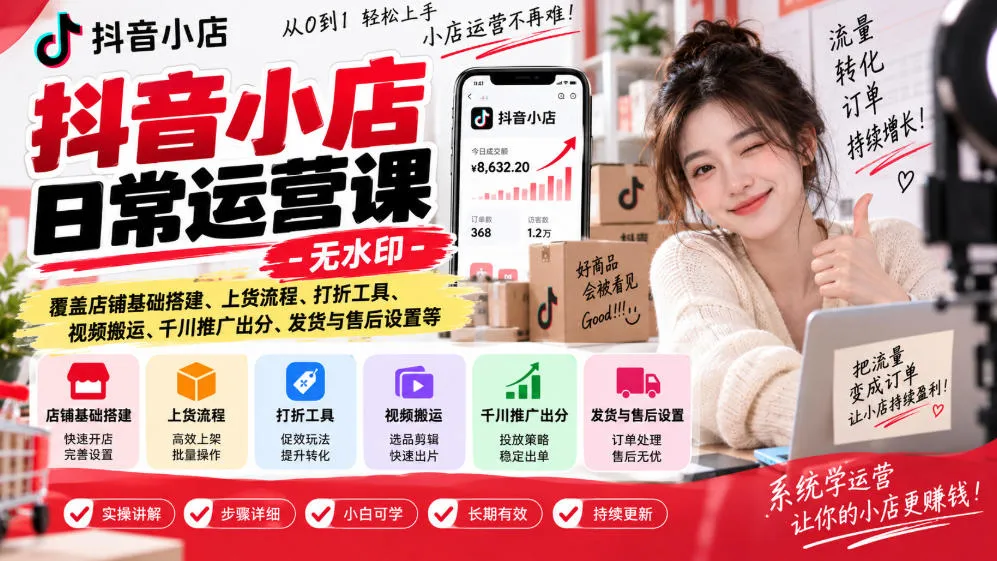 抖音小店日常运营课-无水印,覆盖店铺基础搭建、上货流程、打折工具、视频搬运、千川推广出分、发货与售后设置等-副业吧