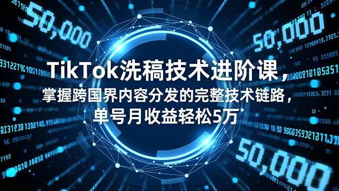 （16693期）TikTok洗稿技术进阶课，掌握跨国界内容分发的完整技术链路，单号月收益轻松5万-副业吧