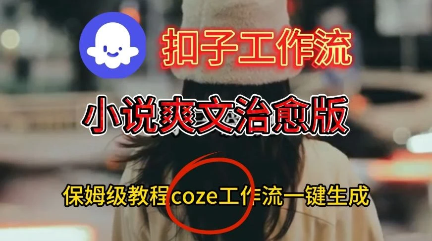 【精】Coze扣子工作流一键生成小说爽文治愈版视频，保姆级搭建教程-副业吧