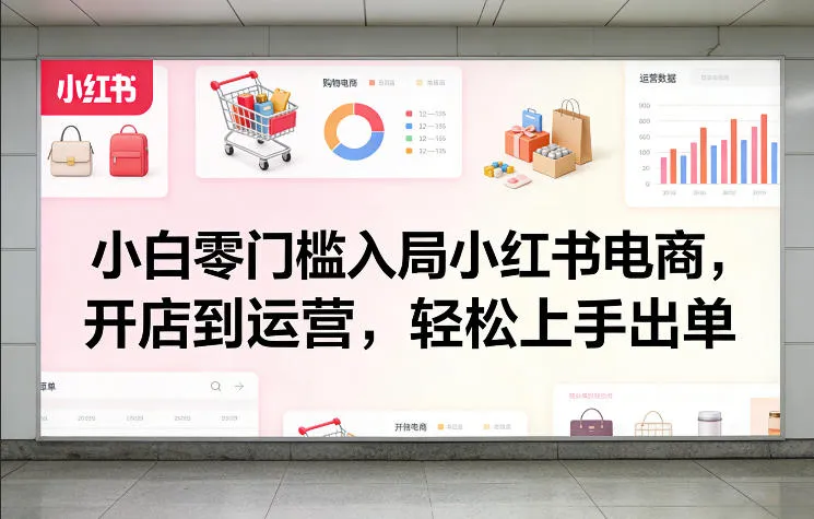 小白零门槛入局小红书电商，开店到运营，轻松上手出单-副业吧