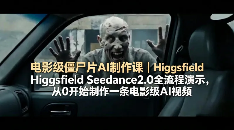 电影级僵尸片AI制作课｜Higgsfield Seedance2.0全流程演示，从0开始制作一条电影级AI视频-副业吧