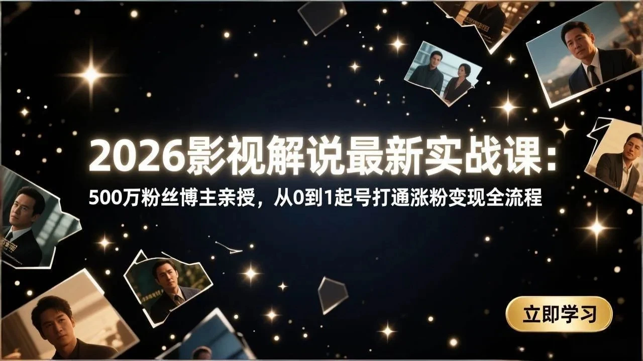 【精】2026影视解说最新实战课：500万粉丝博主亲授，从0到1起号打通涨粉变现全流程-副业吧