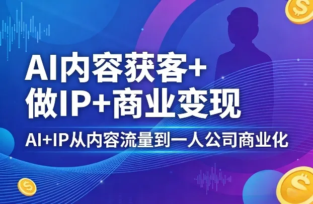 AI内容获客+做IP+商业变现，AI+IP从内容流量到一人公司商业化（完结）-副业吧