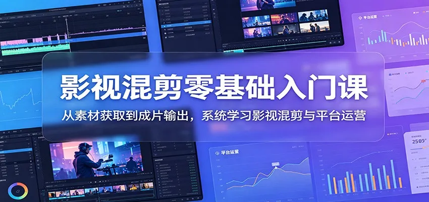 影视混剪零基础入门课:从素材获取到成片输出,系统学习影视混剪与平台运营-副业吧
