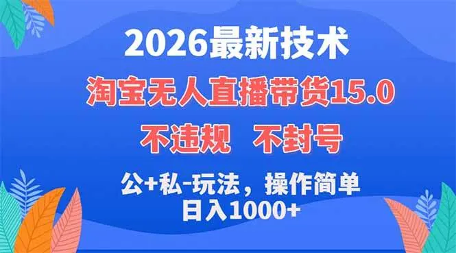 （18359期）2026最新技术，淘宝无人直播带货15.0，不封号，不违规，公+私玩法，操作简单，日入1000+-副业吧