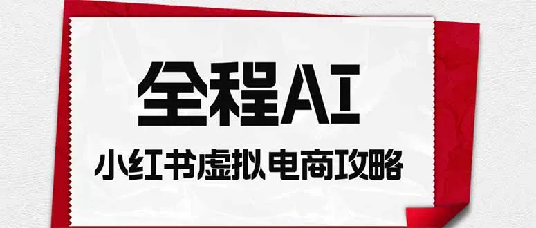 全程AI自动化｜小红书虚拟电商轻资产变现全攻略-副业吧