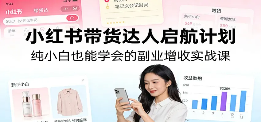 小红书带货达人启航计划：纯小白也能学会的副业增收实战课-副业吧