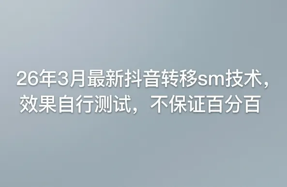 26年3月最新抖音转移sm技术,效果自行测试,不保证百分百-副业吧