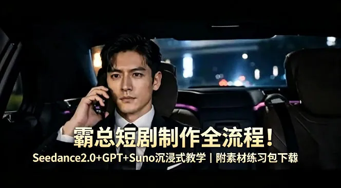 霸总短剧制作全流程！Seedance2.0+GPT+Suno沉浸式教学｜附素材练习包下载-副业吧