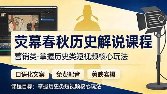 （17686期）荧幕春秋历史(营销类）解说课程：口语化文案+免费配音+剪映实操，掌握历史类短视频核心玩法-副业吧