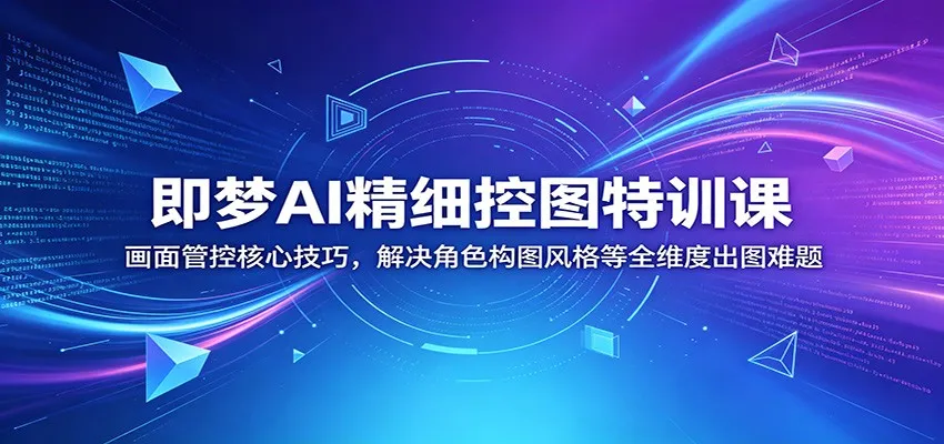 即梦AI精细控图特训课:画面管控核心技巧,解决角色构图风格等全维度出图难题-副业吧