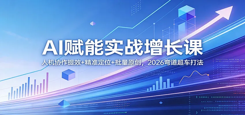 AI赋能实战增长课:人机协作提效+精准定位+批量原创,2026弯道超车打法-副业吧