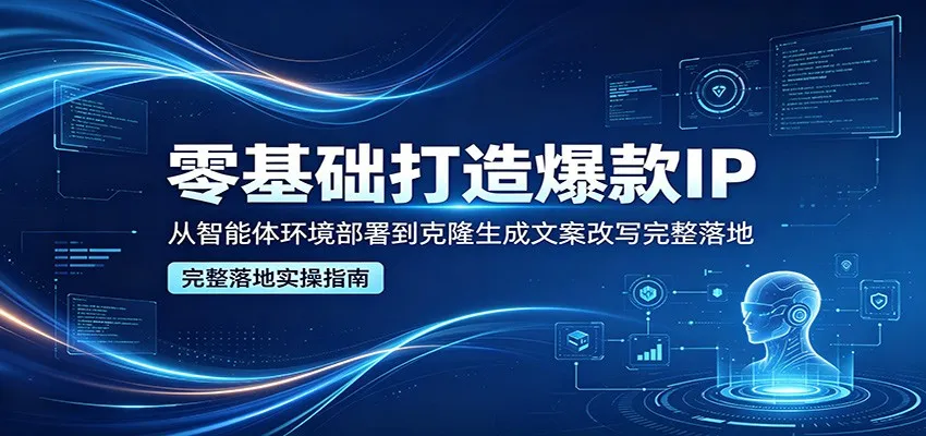 零基础打造爆款IP，从智能体环境部署到克隆生成文案改写完整落地-副业吧