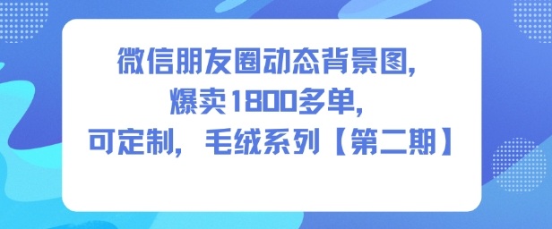 微信朋友圈动态背景图，爆卖1800多单，可定制，毛绒系列【第二期】-副业吧