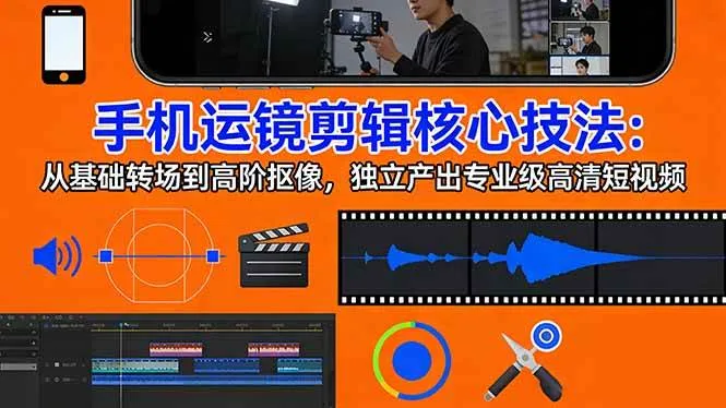 （17702期）手机运镜 剪辑核心技法：从基础转场到高阶抠像，独立产出专业级高清短视频-副业吧