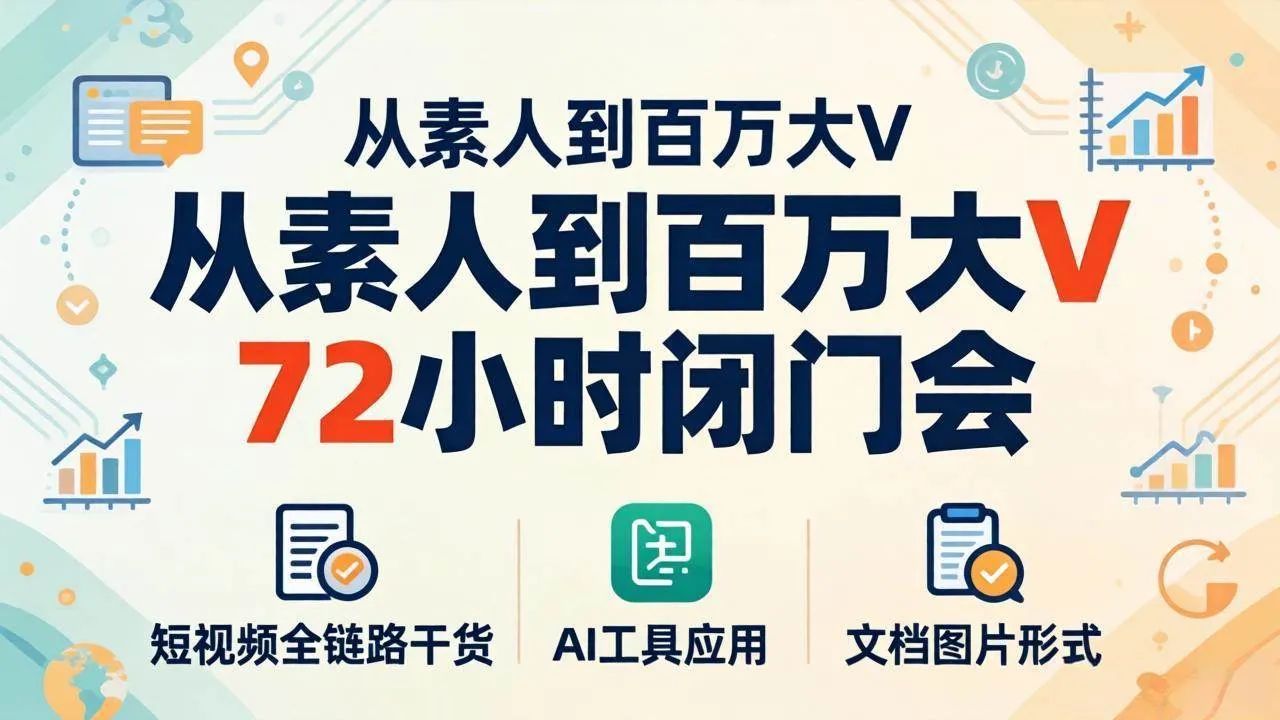 （18121期）从素人到百万大V 72小时闭门会：短视频全链路干货+AI工具应用，文档图片形式轻松学变现-副业吧