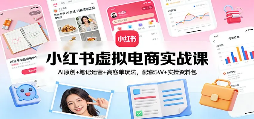 小红书虚拟电商实战课：AI原创+笔记运营+高客单玩法，配套5W+实操资料包-副业吧