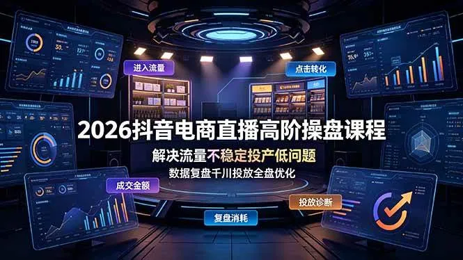 (19159期)2026抖音电商直播高阶操盘课程,解决流量不稳定投产低问题,数据复盘千川投放全盘优化-副业吧